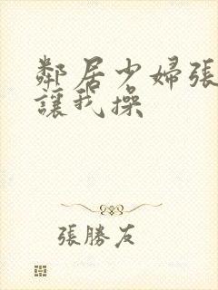 邻居少妇张开腿让我操