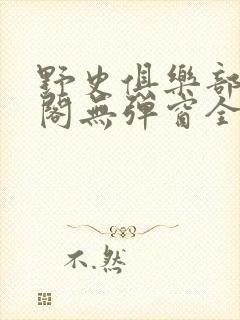 野史俱乐部笔趣阁无弹窗全文阅读