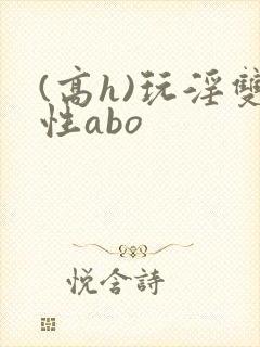 (高h)玩淫双性abo