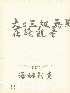 大s三级无删减在线观看