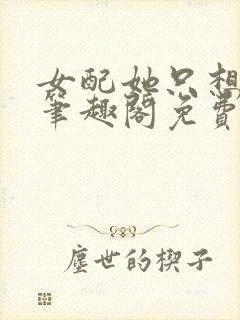 女配她只想被渣笔趣阁免费阅读