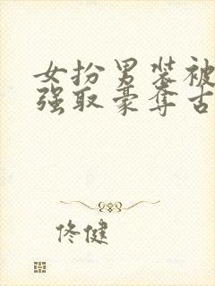 女扮男装被男主强取豪夺古言