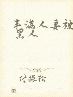 丰满人妻被中出 黑人