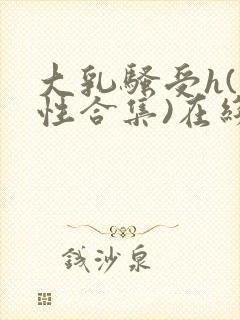 大乳骚受h(双性合集)在线阅读笔趣阁