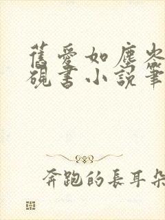 旧爱如尘岑芙方砚书小说笔趣阁封面