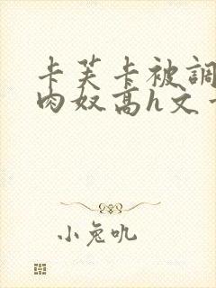 卡芙卡被调教成肉奴高h文章