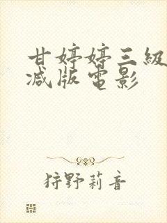 甘婷婷三级无删减版电影