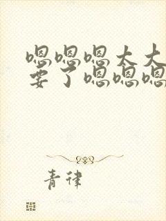 嗯嗯嗯太大了不要了嗯嗯嗯嗯啊啊啊封面