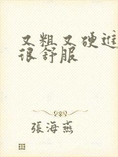 又粗又硬进去了很舒服