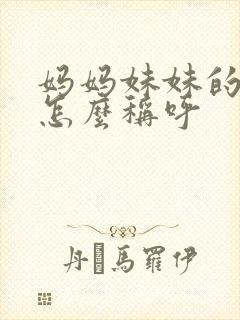 妈妈妹妹的女儿怎么称呼