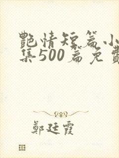 艳情短篇小说合集500篇免费阅读艳情