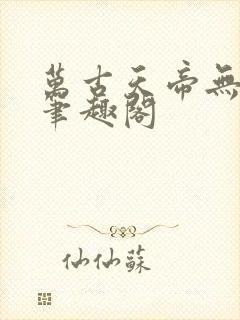 万古天帝无弹窗笔趣阁