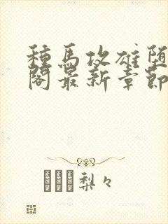 种马攻雄堕笔趣阁最新章节免费阅读