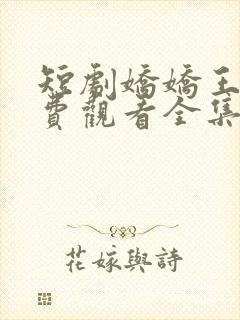 短剧娇娇王妃免费观看全集高清