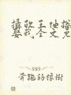 摄政王他总是想娶我全文免费阅读