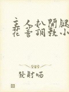 主人扒开腿揉捏花蒂调教小说