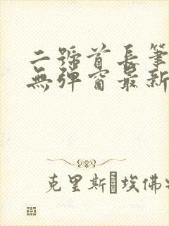 二号首长笔趣阁无弹窗最新章节阅读