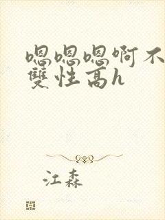 嗯嗯嗯啊不要高双性高h