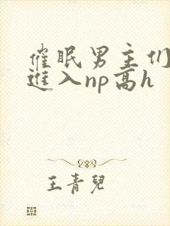 催眠男主们疯狂进入np高h