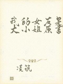 我的女友是恶劣大小姐原书名
