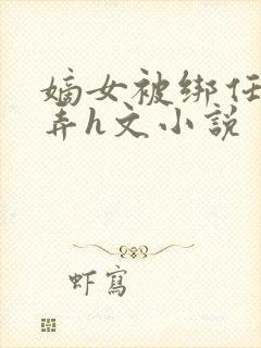 嫡女被绑任人玩弄h文小说