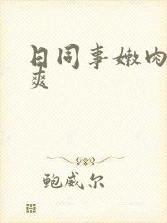 日同事嫩肉洞紧爽