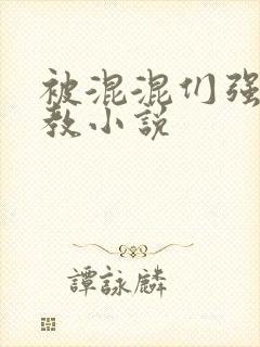 被混混们强迫调教小说