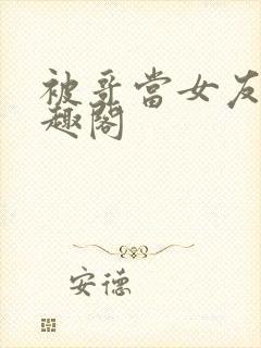 被哥当女友后笔趣阁