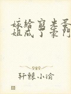 嫁给穷光蛋的姐姐成了豪门阔太