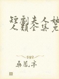 短剧夫人她是非人类全集免费观看