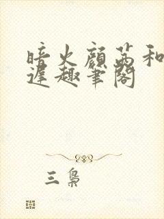 暗火颜茜和颜栖迟趣笔阁