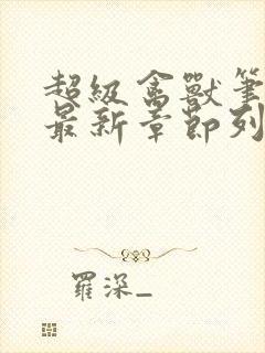 超级禽兽笔趣阁最新章节列表