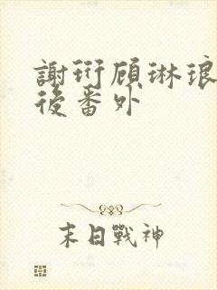 谢珩顾琳琅结局后番外