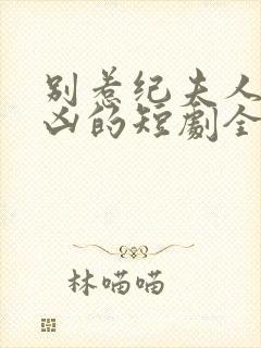 别惹纪夫人她超凶的短剧全集免费封面