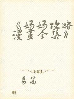 《妈妈攻略3d漫画全集》全漫画