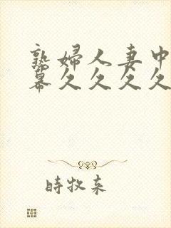 熟妇人妻中文字幕久久久久