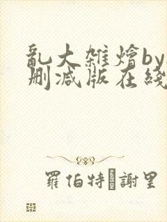 乱大杂烩by无删减版在线阅读