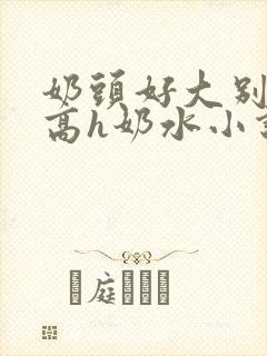 奶头好大别吸了高h奶水小说封面