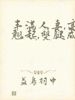 丰满人妻,高高翘起,双腿成v形叉开,手封面