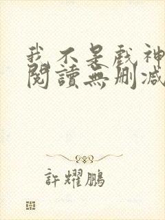 我不是戏神全文阅读无删减