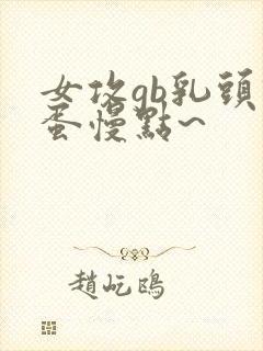 女攻gb乳头跳蛋慢点~