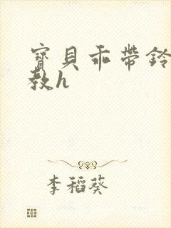 宝贝乖带铃铛调教h