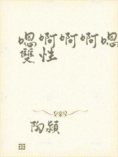 嗯啊啊啊嗯哈啊双性