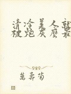 清冷美人就活该被炮灰么最新章节