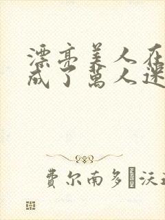 漂亮美人在恋综成了万人迷免费阅读