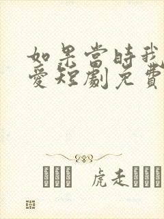 如果当时我说了爱短剧免费观看全集