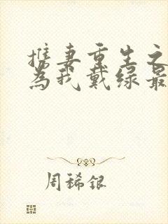 携妻重生之仙妻为我戴绿最新章节更