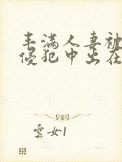 丰满人妻被持续侵犯中出在线