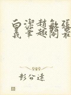 白洁赵敏张倩高义笔趣阁最新章节孙