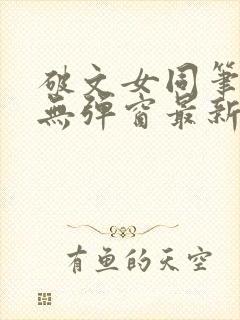 破文女同笔趣阁无弹窗最新章节更新